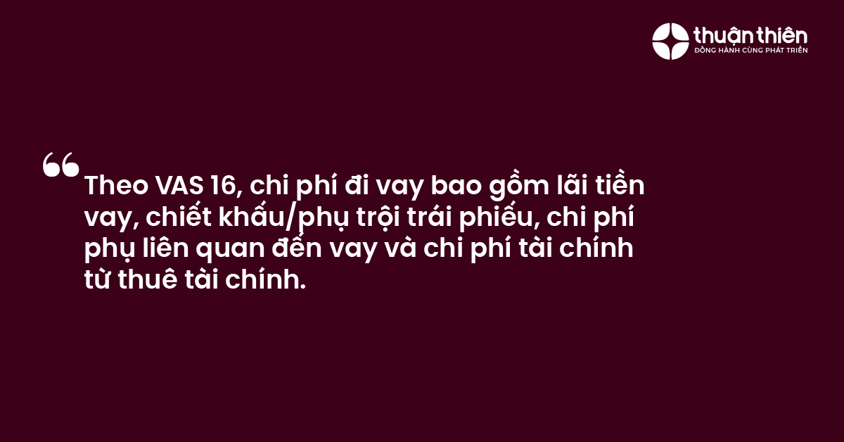 Theo VAS 16, chi ph&iacute; đi vay bao gồm l&atilde;i tiền vay, chiết khấu phụ trội tr&aacute;i phiếu, chi ph&iacute; phụ li&ecirc;n quan đến vay v&agrave; chi ph&iacute; t&agrave;i ch&iacute;nh từ thu&ecirc; t&agrave;i ch&iacute;nh.