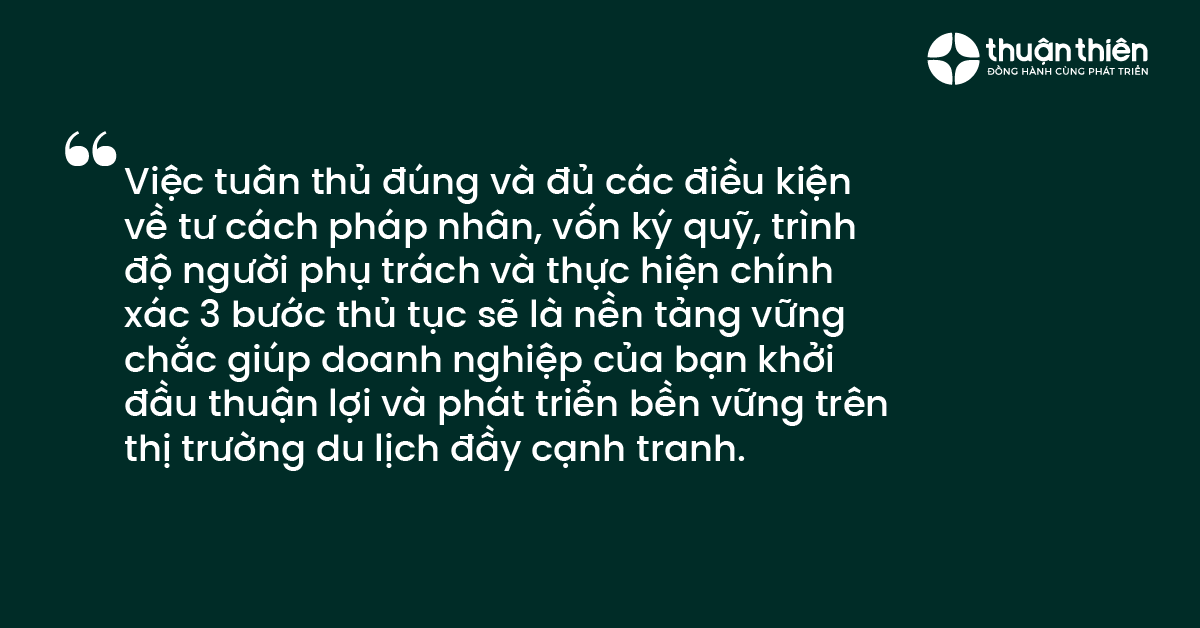 Việc tuân thủ đúng và đủ các điều kiện về tư cách pháp nhân, vốn ký quỹ, trình độ người phụ trách và thực hiện chính xác 3 bước thủ tục sẽ là nền tảng vững chắc giúp doanh nghiệp của bạn khởi đầu thuận lợi và phát triển bền vững trên thị trường du lịch đầy cạnh tranh.