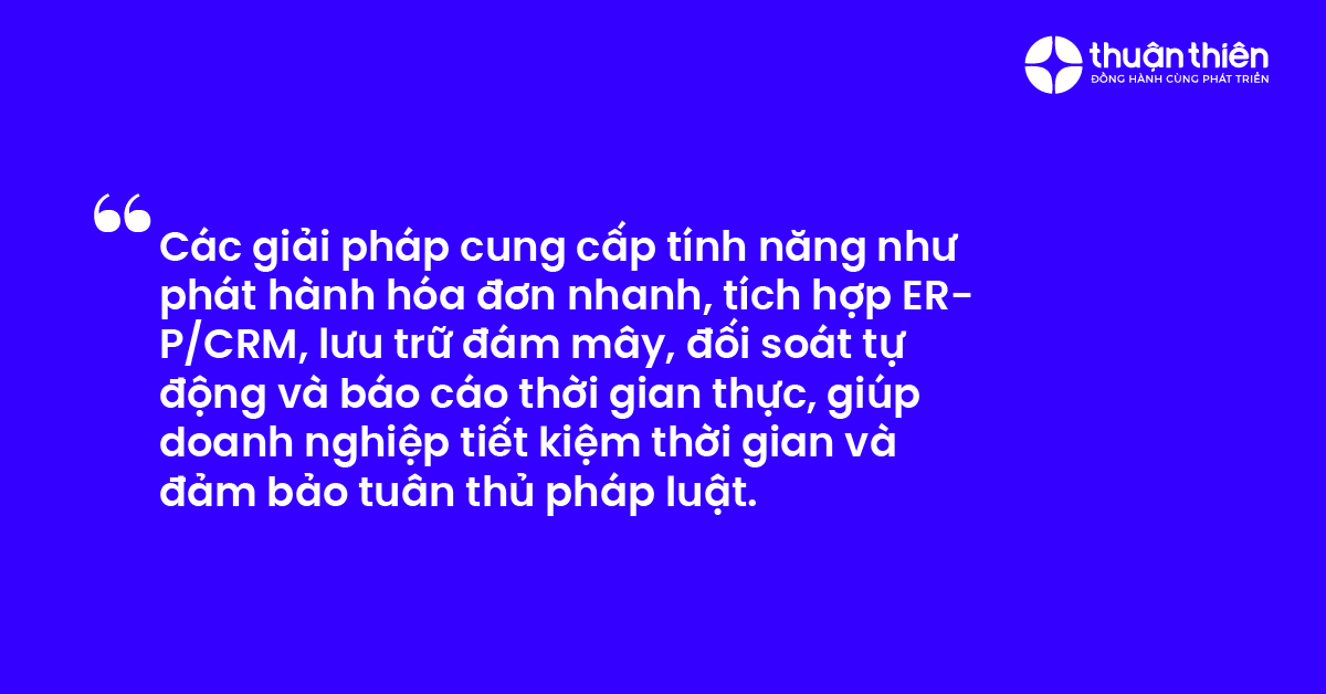 Các giải pháp cung cấp tính năng như phát hành hóa đơn nhanh, tích hợp ERPCRM, lưu trữ đám mây, đối soát tự động và báo cáo thời gian thực, giúp doanh nghiệp tiết kiệm thời gian và đảm bảo tuân thủ pháp luật.