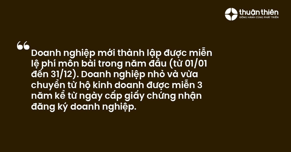 Doanh nghiệp mới thành lập được miễn lệ phí môn bài trong năm đầu (từ 0101 đến 3112). Doanh nghiệp nhỏ và vừa chuyển từ hộ kinh doanh được miễn 3 năm kể từ ngày cấp giấy chứng nhận đăng ký doanh nghiệp.
