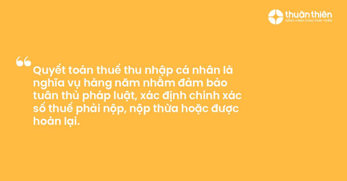 Quyết toán thuế thu nhập cá nhân là nghĩa vụ hàng năm nhằm đảm bảo tuân thủ pháp luật, xác định chính xác số thuế phải nộp, nộp thừa hoặc được hoàn lại.