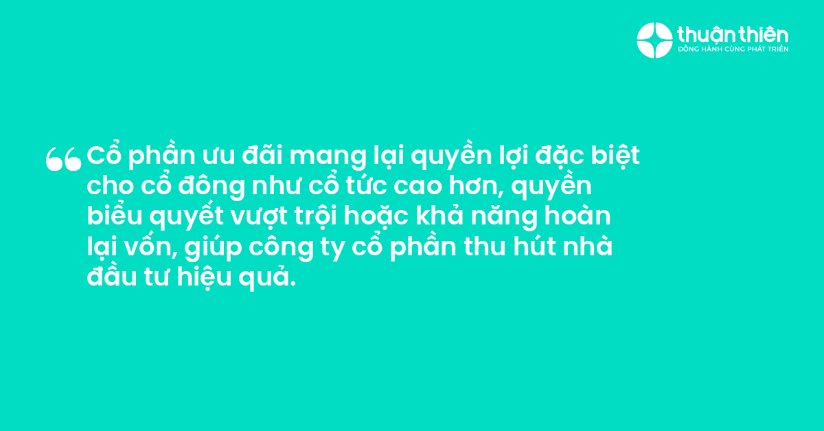 Cổ phần ưu đ&atilde;i mang lại quyền lợi đặc biệt cho cổ đ&ocirc;ng như cổ tức cao hơn, quyền biểu quyết vượt trội hoặc khả năng ho&agrave;n lại vốn, gi&uacute;p c&ocirc;ng ty cổ phần thu h&uacute;t nh&agrave; đầu tư hiệu quả.