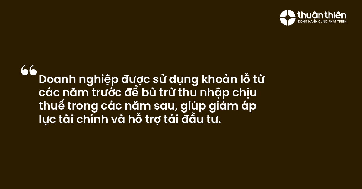 Doanh nghiệp được sử dụng khoản lỗ từ các năm trước để bù trừ thu nhập chịu thuế trong các năm sau, giúp giảm áp lực tài chính và hỗ trợ tái đầu tư.
