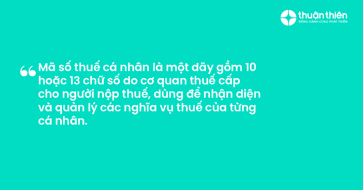 M&atilde; số thuế c&aacute; nh&acirc;n l&agrave; một d&atilde;y gồm 10 hoặc 13 chữ số do cơ quan thuế cấp cho người nộp thuế, d&ugrave;ng để nhận diện v&agrave; quản l&yacute; c&aacute;c nghĩa vụ thuế của từng c&aacute; nh&acirc;n. 