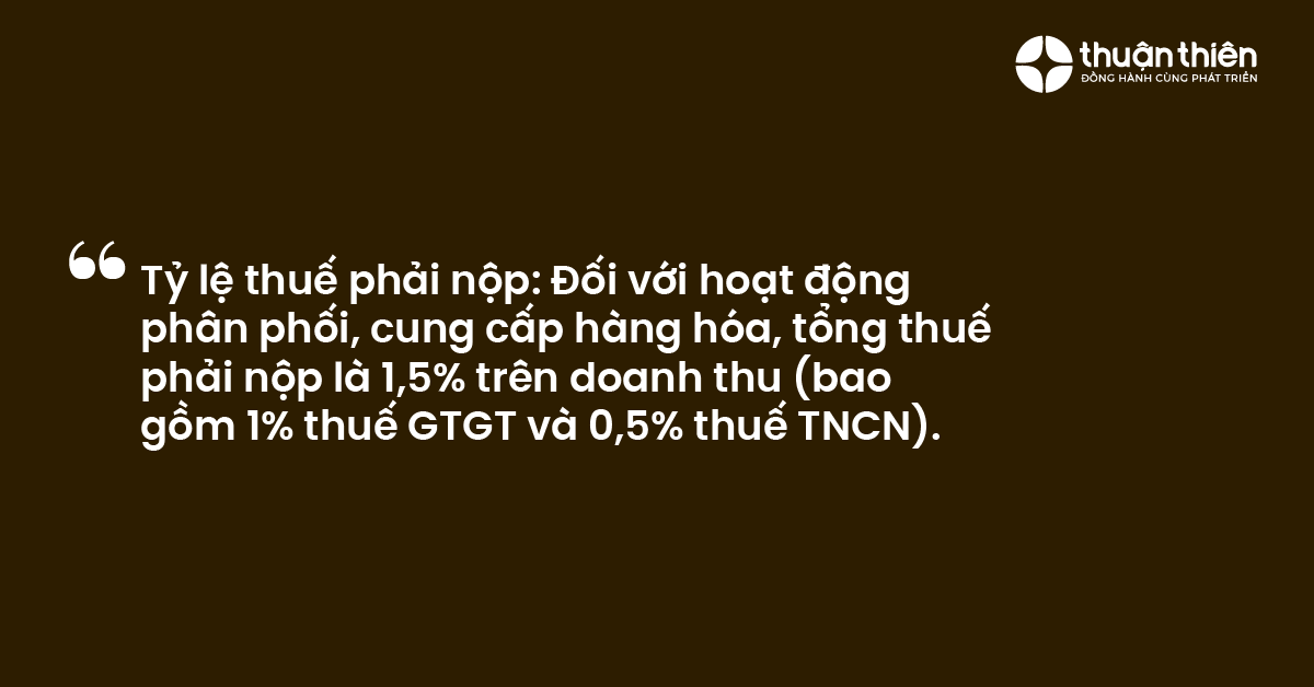 Tỷ lệ thuế phải nộp Đối với hoạt động phân phối, cung cấp hàng hóa, tổng thuế phải nộp là 1,5% trên doanh thu (bao gồm 1% thuế GTGT và 0,5% thuế TNCN).