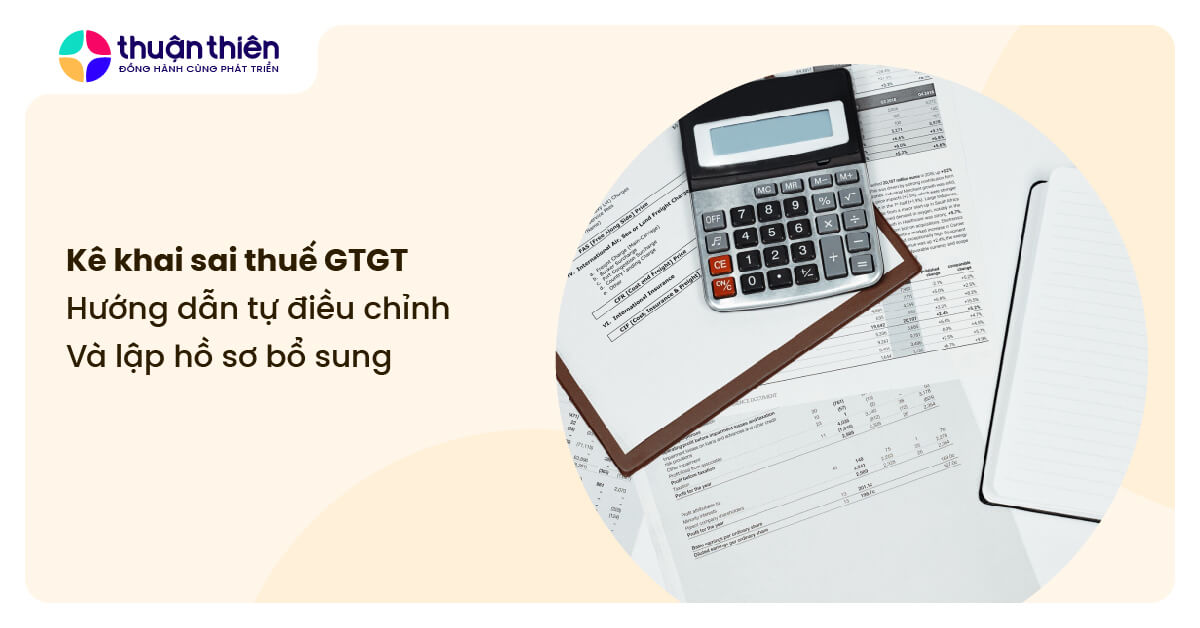 K&ecirc; khai sai thuế GTGT: Hướng dẫn tự điều chỉnh v&agrave; lập hồ sơ bổ sung A-Z