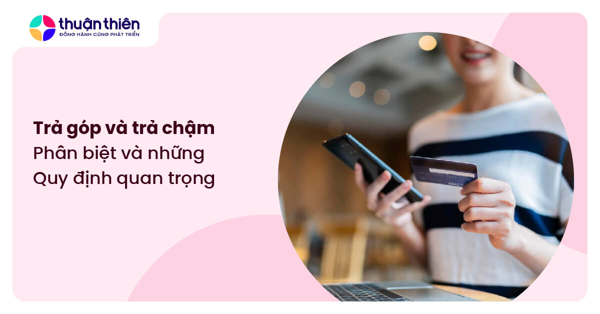 Trả góp và trả chậm: Phân biệt và những quy định quan trọng