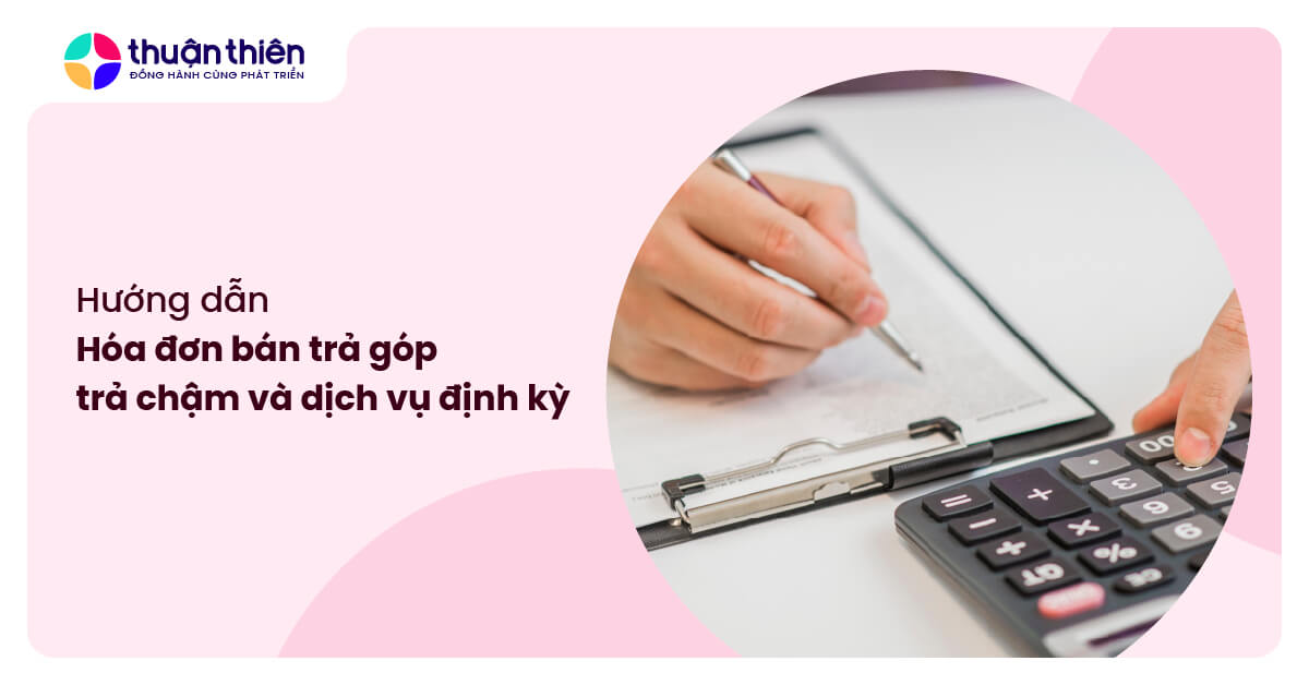 H&oacute;a đơn b&aacute;n trả g&oacute;p, trả chậm v&agrave; dịch vụ định kỳ: Hướng dẫn to&agrave;n diện cho kế to&aacute;n